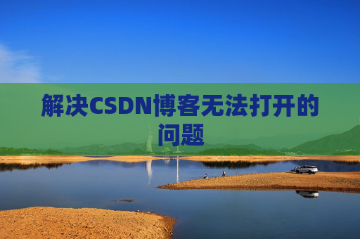 解决CSDN博客无法打开的问题 解决CSDN博客无法打开的问题